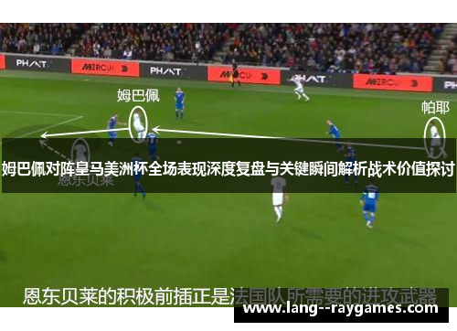 姆巴佩对阵皇马美洲杯全场表现深度复盘与关键瞬间解析战术价值探讨