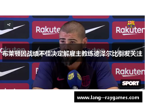 布莱顿因战绩不佳决定解雇主教练德泽尔比引发关注