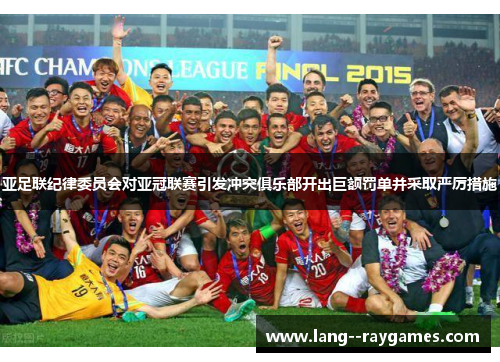 亚足联纪律委员会对亚冠联赛引发冲突俱乐部开出巨额罚单并采取严厉措施