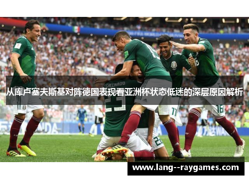 从库卢塞夫斯基对阵德国表现看亚洲杯状态低迷的深层原因解析