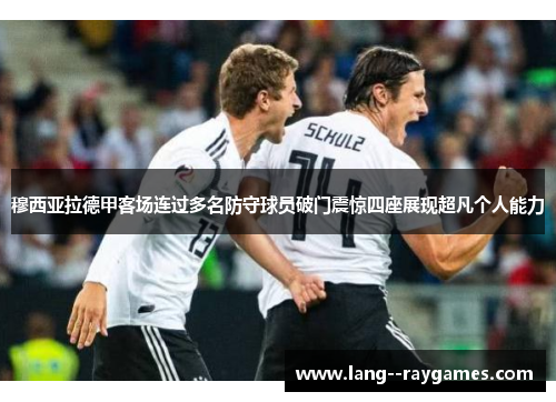 穆西亚拉德甲客场连过多名防守球员破门震惊四座展现超凡个人能力