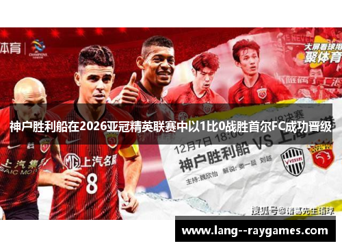 神户胜利船在2026亚冠精英联赛中以1比0战胜首尔FC成功晋级 神户胜利船在2026亚冠精英联赛中以1比0战胜首尔FC成功晋级
