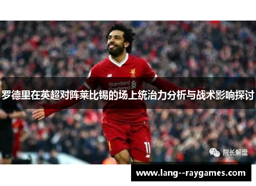 罗德里在英超对阵莱比锡的场上统治力分析与战术影响探讨 罗德里在英超对阵莱比锡的场上统治力分析与战术影响探讨